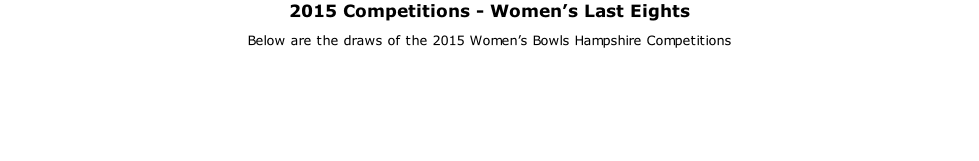 2015 Competitions - Women’s Last Eights Below are the draws of the 2015 Women’s Bowls Hampshire Competitions