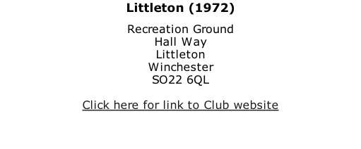 Littleton (1972) Recreation Ground Hall Way Littleton Winchester SO22 6QL  Click here for link to Club website