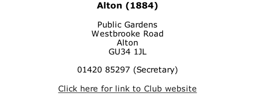 Alton (1884)  Public Gardens Westbrooke Road Alton GU34 1JL  01420 85297 (Secretary)  Click here for link to Club website