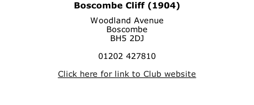 Boscombe Cliff (1904) Woodland Avenue Boscombe BH5 2DJ  01202 427810  Click here for link to Club website