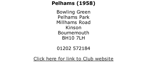 Pelhams (1958) Bowling Green Pelhams Park Millhams Road Kinson Bournemouth BH10 7LH  01202 572184  Click here for link to Club website