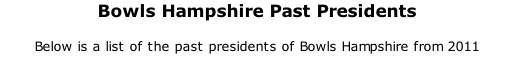 Bowls Hampshire Past Presidents 	 Below is a list of the past presidents of Bowls Hampshire from 2011
