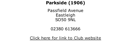 Parkside (1906) Passfield Avenue Eastleigh SO50 9NL  02380 613666  Click here for link to Club website