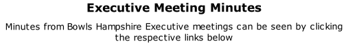 Executive Meeting Minutes  Minutes from Bowls Hampshire Executive meetings can be seen by clicking the respective links below