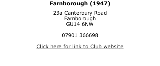 Farnborough (1947) 23a Canterbury Road Farnborough GU14 6NW  07901 366698  Click here for link to Club website