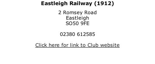 Eastleigh Railway (1912) 2 Romsey Road Eastleigh SO50 9FE  02380 612585  Click here for link to Club website