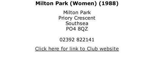 Milton Park (Women) (1988) Milton Park Priory Crescent Southsea PO4 8QZ  02392 822141 Click here for link to Club website
