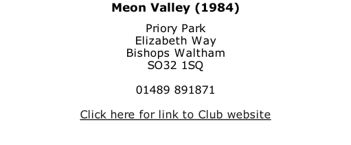 Meon Valley (1984) Priory Park Elizabeth Way Bishops Waltham SO32 1SQ  01489 891871  Click here for link to Club website