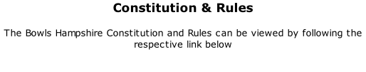 Constitution & Rules 	 The Bowls Hampshire Constitution and Rules can be viewed by following the respective link below