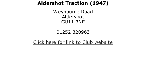 Aldershot Traction (1947) Weybourne Road Aldershot GU11 3NE  01252 320963  Click here for link to Club website