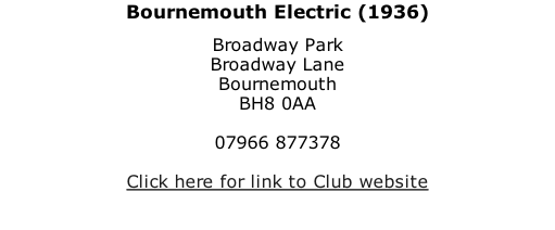 Bournemouth Electric (1936) Broadway Park Broadway Lane Bournemouth BH8 0AA  07966 877378  Click here for link to Club website