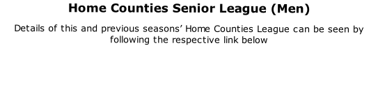 Home Counties Senior League (Men) Details of this and previous seasons’ Home Counties League can be seen by following the respective link below