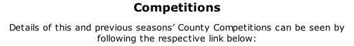 Competitions Details of this and previous seasons’ County Competitions can be seen by following the respective link below: