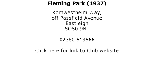 Fleming Park (1937) Kornwestheim Way, off Passfield Avenue Eastleigh SO50 9NL  02380 613666  Click here for link to Club website