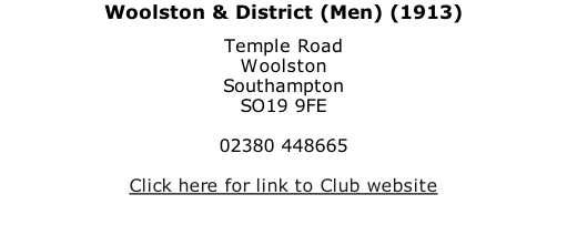 Woolston & District (Men) (1913) Temple Road Woolston Southampton SO19 9FE  02380 448665  Click here for link to Club website