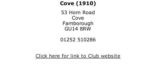 Cove (1910) 53 Horn Road Cove Farnborough GU14 8RW  01252 510286   Click here for link to Club website