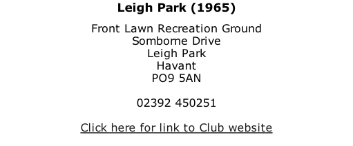 Leigh Park (1965) Front Lawn Recreation Ground Somborne Drive Leigh Park Havant PO9 5AN  02392 450251  Click here for link to Club website