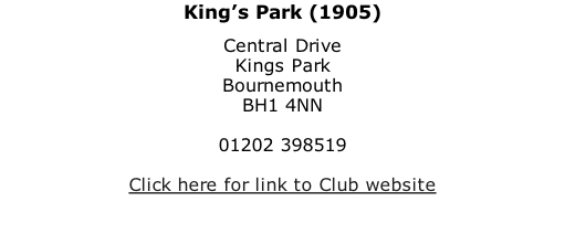 King’s Park (1905) Central Drive Kings Park Bournemouth BH1 4NN  01202 398519  Click here for link to Club website