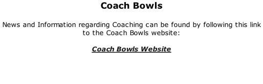 Coach Bowls  News and Information regarding Coaching can be found by following this link to the Coach Bowls website:  Coach Bowls Website
