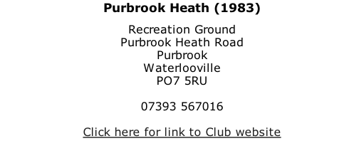 Purbrook Heath (1983) Recreation Ground Purbrook Heath Road Purbrook Waterlooville PO7 5RU  07393 567016  Click here for link to Club website