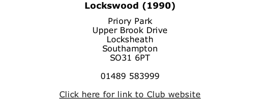 Lockswood (1990) Priory Park Upper Brook Drive Locksheath Southampton SO31 6PT  01489 583999  Click here for link to Club website