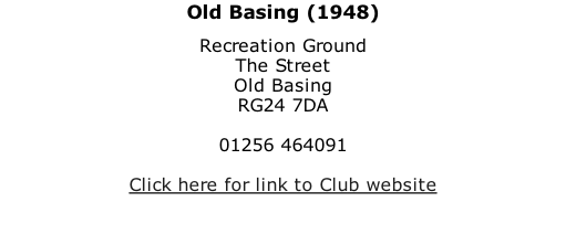 Old Basing (1948) Recreation Ground The Street Old Basing RG24 7DA  01256 464091  Click here for link to Club website