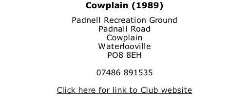 Cowplain (1989) Padnell Recreation Ground Padnall Road Cowplain Waterlooville PO8 8EH  07486 891535  Click here for link to Club website