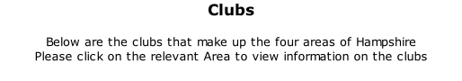 Clubs	 	 Below are the clubs that make up the four areas of Hampshire Please click on the relevant Area to view information on the clubs
