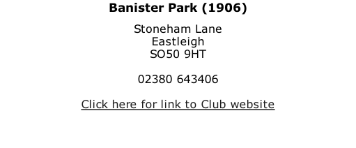 Banister Park (1906) Stoneham Lane Eastleigh SO50 9HT  02380 643406  Click here for link to Club website