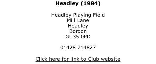 Headley (1984)  Headley Playing Field Mill Lane Headley Bordon GU35 0PD  01428 714827  Click here for link to Club website