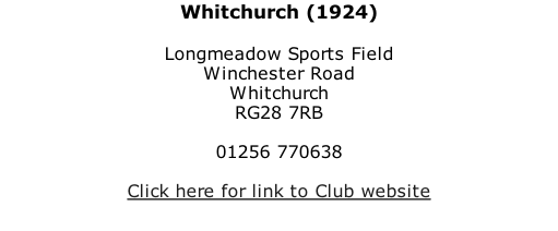 Whitchurch (1924)  Longmeadow Sports Field Winchester Road Whitchurch RG28 7RB  01256 770638  Click here for link to Club website