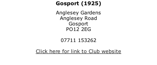 Gosport (1925) Anglesey Gardens Anglesey Road Gosport PO12 2EG  07711 153262  Click here for link to Club website
