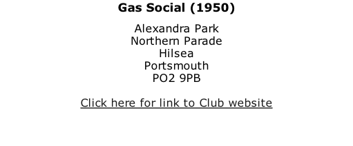 Gas Social (1950) Alexandra Park Northern Parade Hilsea Portsmouth PO2 9PB  Click here for link to Club website